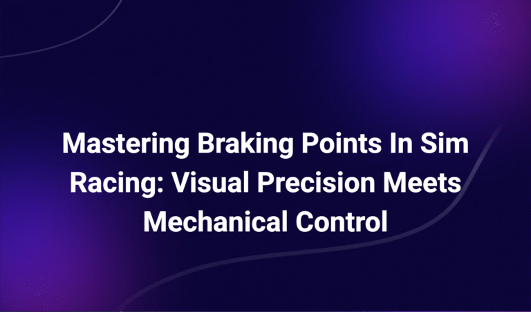 Mastering Braking Points In Sim Racing: Visual Precision Meets Mechanical Control